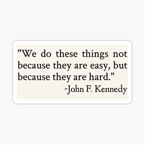 "'We do these things not because they are easy, but because they are hard.' -John F. Kennedy"