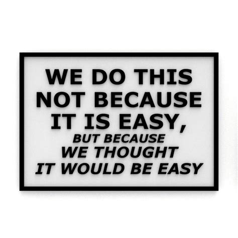 WE DO THIS NOT BECAUSE IT IS EASY, BUT BECAUSE WE THOUGHT IT WOULD BE EASY